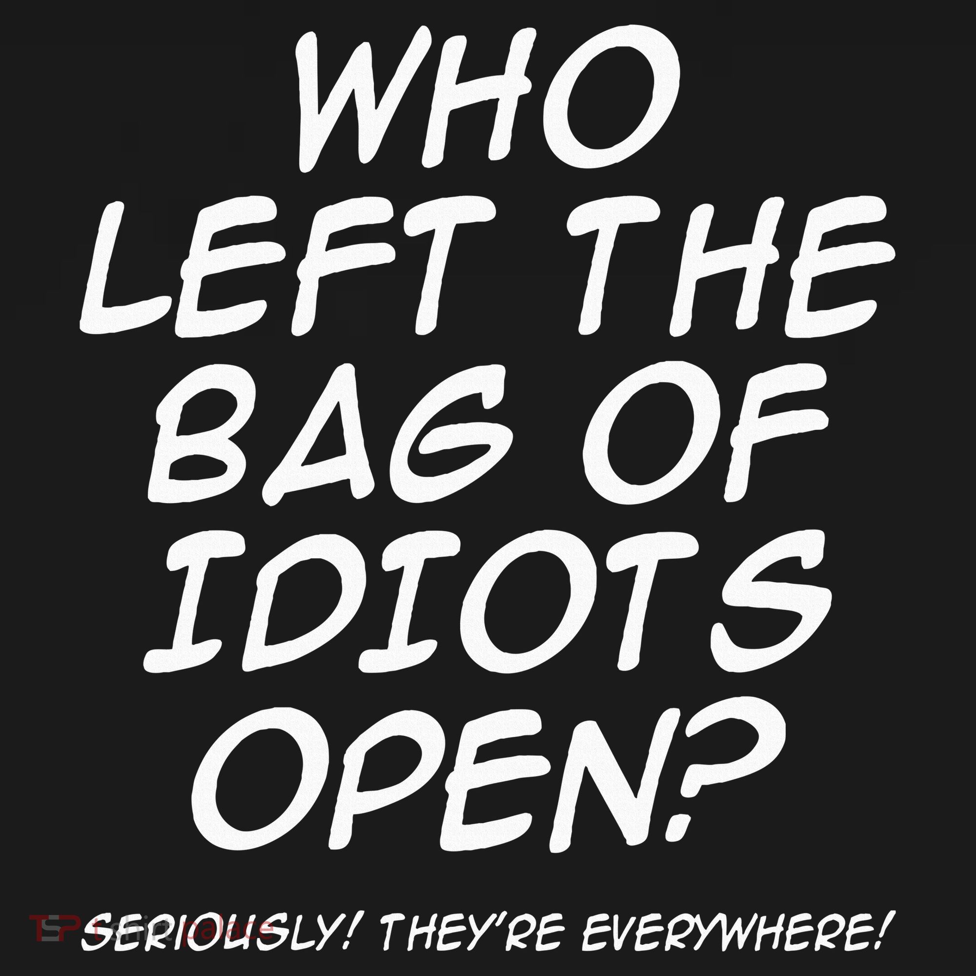 Who Left The Bag Of Idiots Open Seriously TheyRe Everywhere= Women's Hoodie
