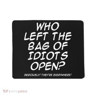 Who Left The Bag Of Idiots Open Seriously TheyRe Everywhere= Mousepad
