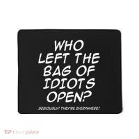 Who Left The Bag Of Idiots Open Seriously TheyRe Everywhere= Mousepad thumb 0