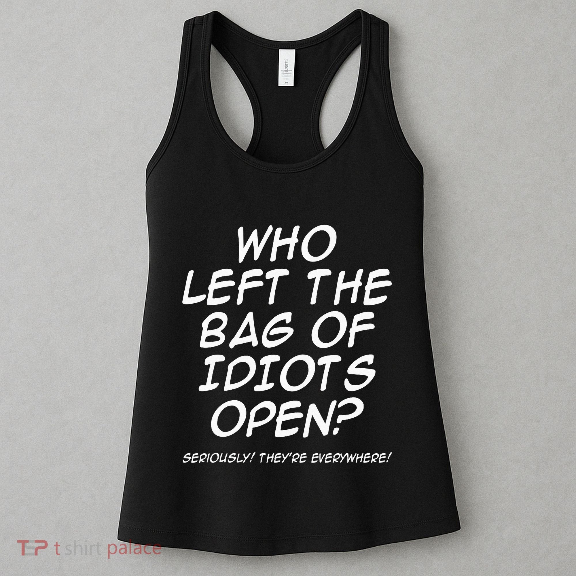 Who Left The Bag Of Idiots Open Seriously TheyRe Everywhere= Women's Tank Top