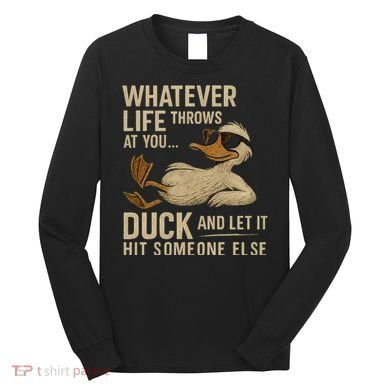 Whatever Life Throws at You, Duck and Let It Hit Someone Else Long Sleeve Shirt