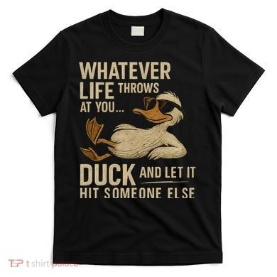 Whatever Life Throws at You, Duck and Let It Hit Someone Else T-Shirt