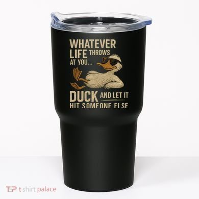Whatever Life Throws at You, Duck and Let It Hit Someone Else Tumbler