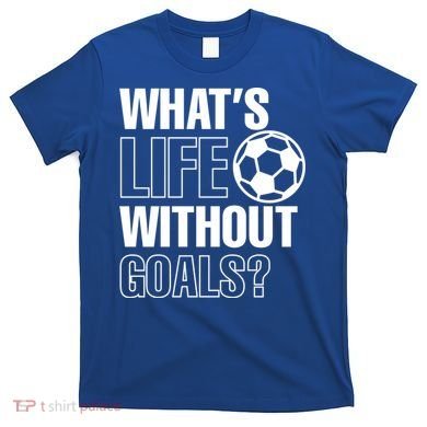 Whats Life Without Goals Soccer Player Coach Gift T-Shirt