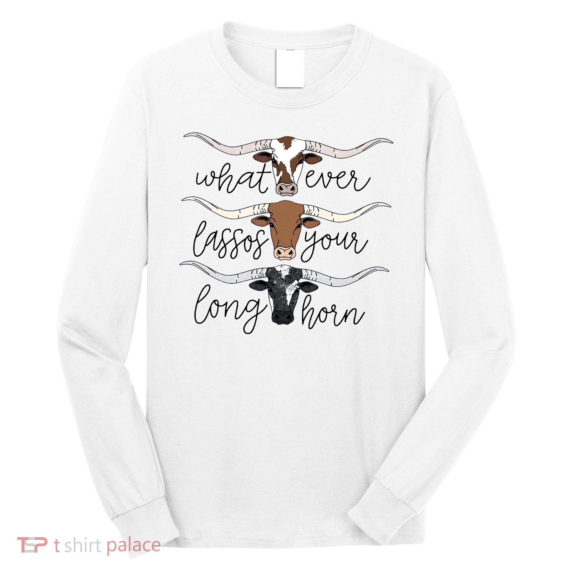 Whatever Lassos Your Longhorn Country Cow Farm Gift Long Sleeve Shirt