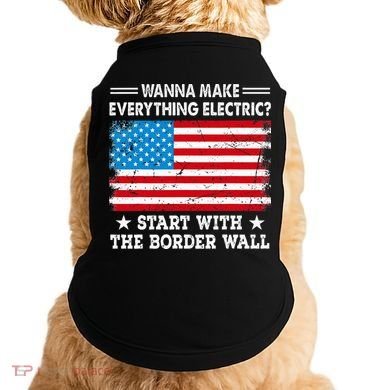 wanna make everything electric start with  border wall  Doggie Tank