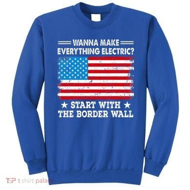 wanna make everything electric start with  border wall  Sweatshirt