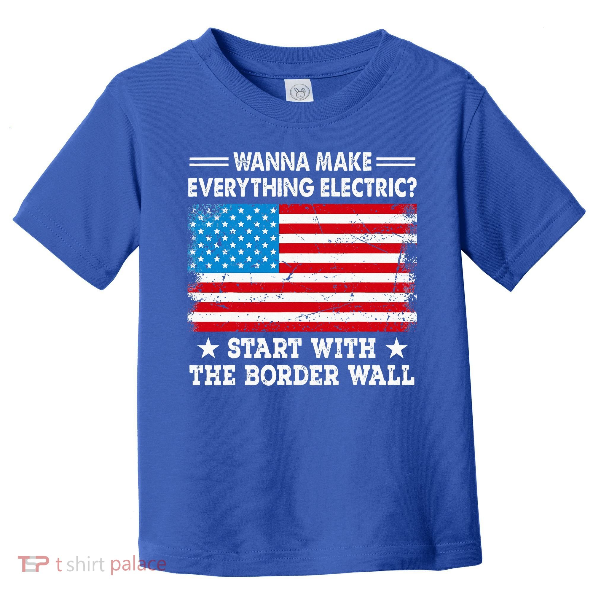 wanna make everything electric start with  border wall  Toddler T-Shirt