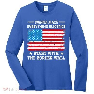 wanna make everything electric start with  border wall  Women's Long Sleeve Shirt