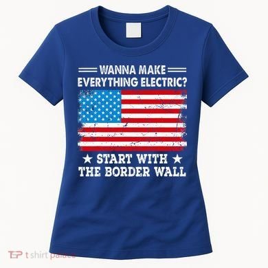 wanna make everything electric start with  border wall  Women's T-Shirt