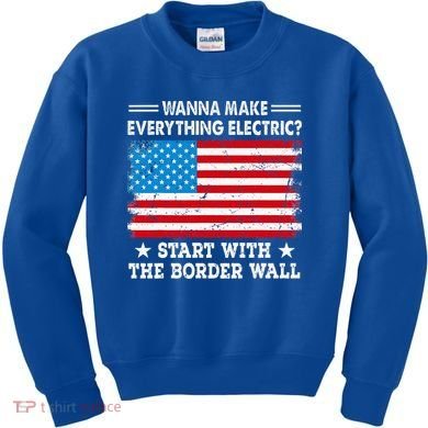 wanna make everything electric start with  border wall  Kids Sweatshirt