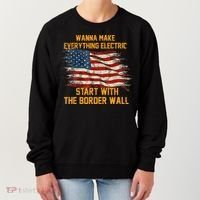 Wanna Make Everything Electric Start With The Border Wall  Women's Sweatshirt thumb 0