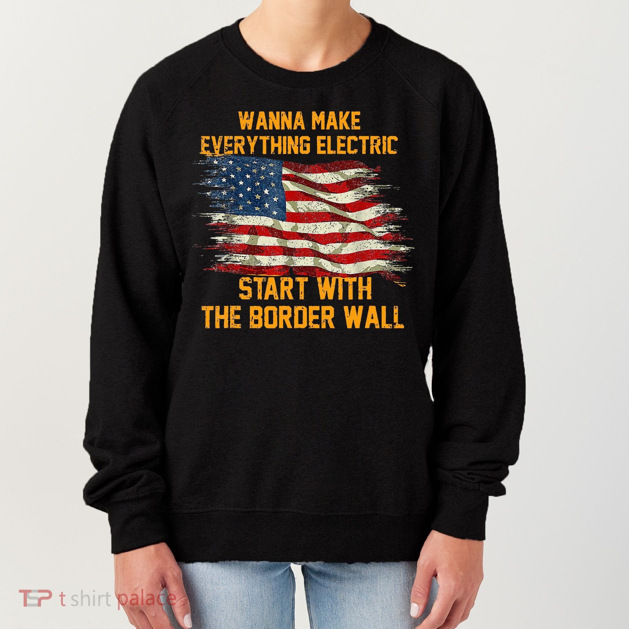 Wanna Make Everything Electric Start With The Border Wall  Women's Sweatshirt