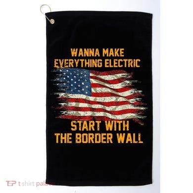 Wanna Make Everything Electric Start With The Border Wall  Golf Towel
