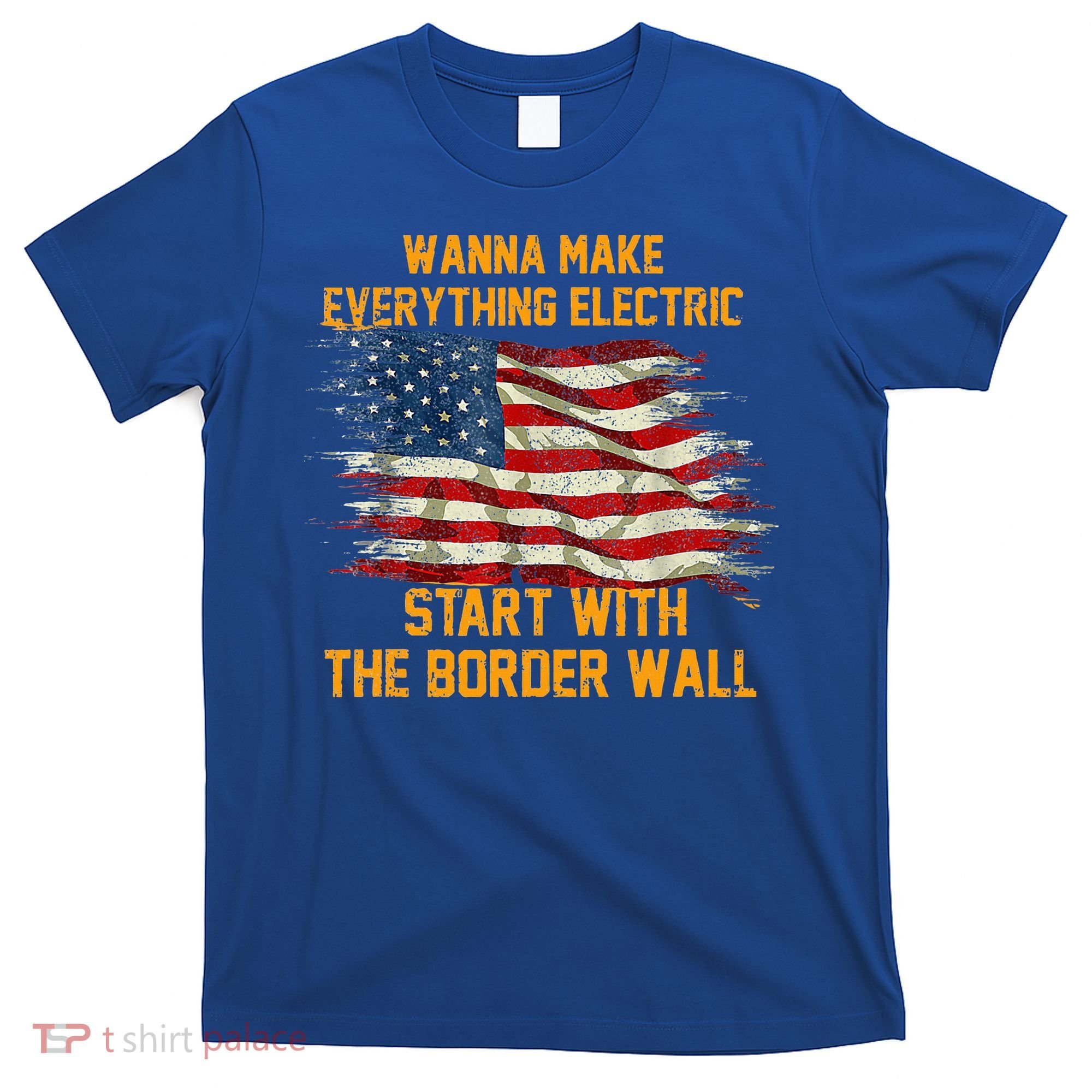 Wanna Make Everything Electric Start With The Border Wall  T-Shirt