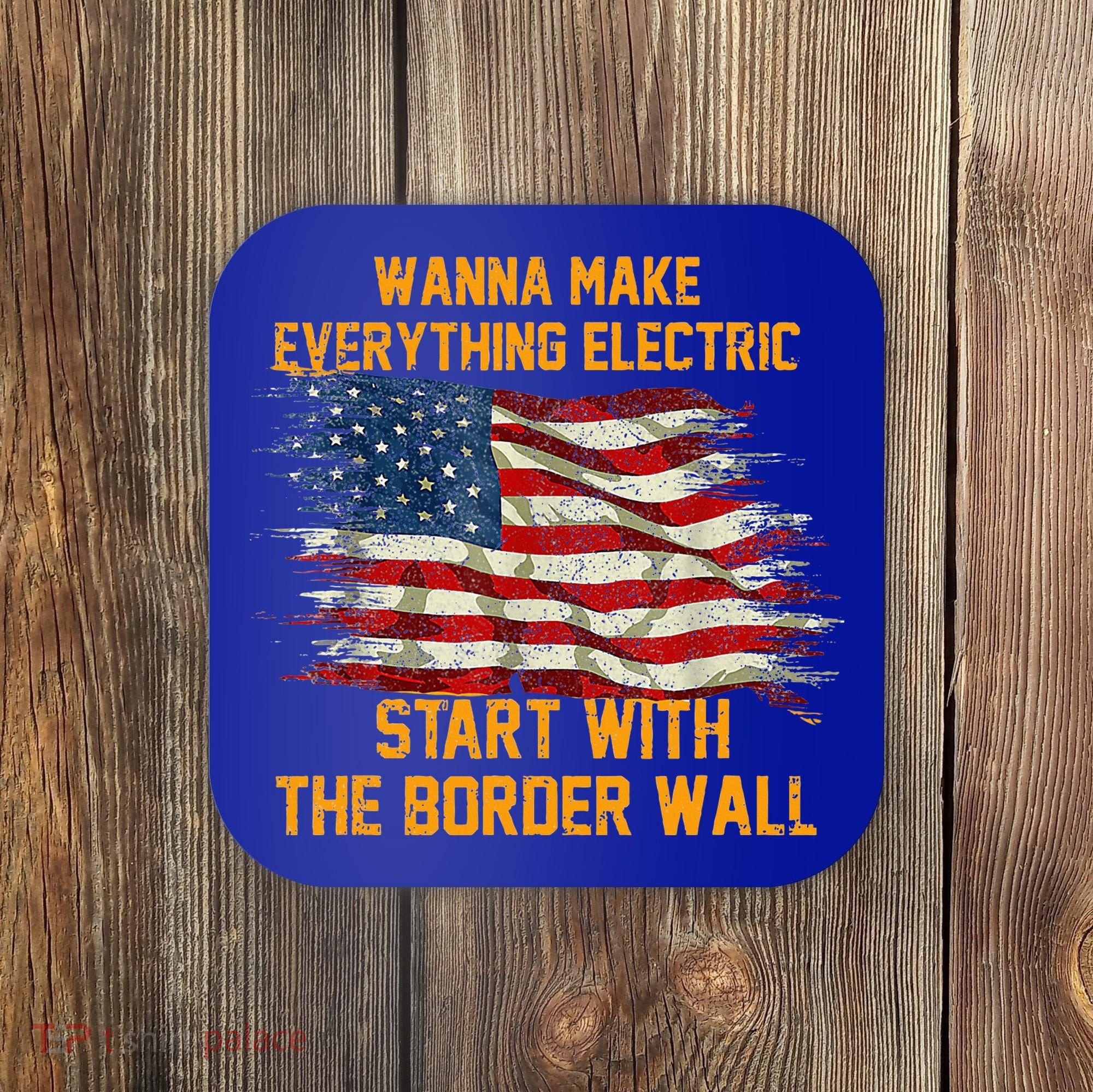 Wanna Make Everything Electric Start With The Border Wall  Coaster