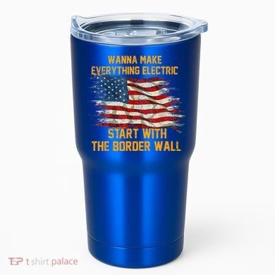 Wanna Make Everything Electric Start With The Border Wall  Tumbler