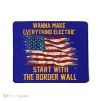 Wanna Make Everything Electric Start With The Border Wall  Mousepad thumb 0