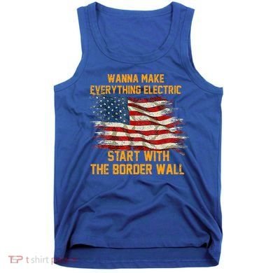 Wanna Make Everything Electric Start With The Border Wall  Tank Top
