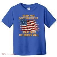 Wanna Make Everything Electric Start With The Border Wall  Toddler T-Shirt thumb 0
