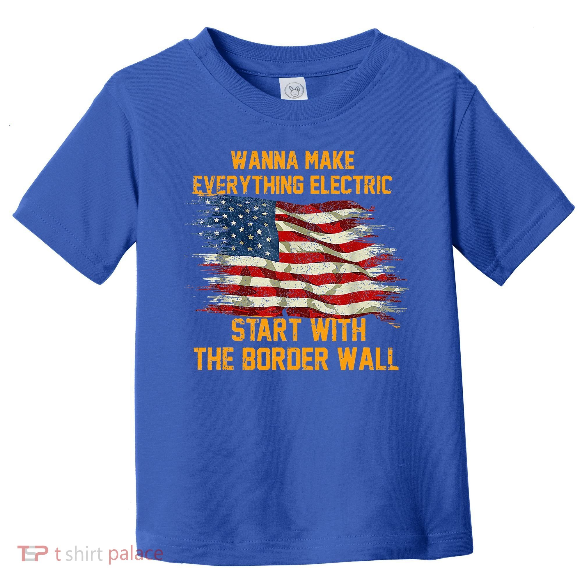 Wanna Make Everything Electric Start With The Border Wall  Toddler T-Shirt