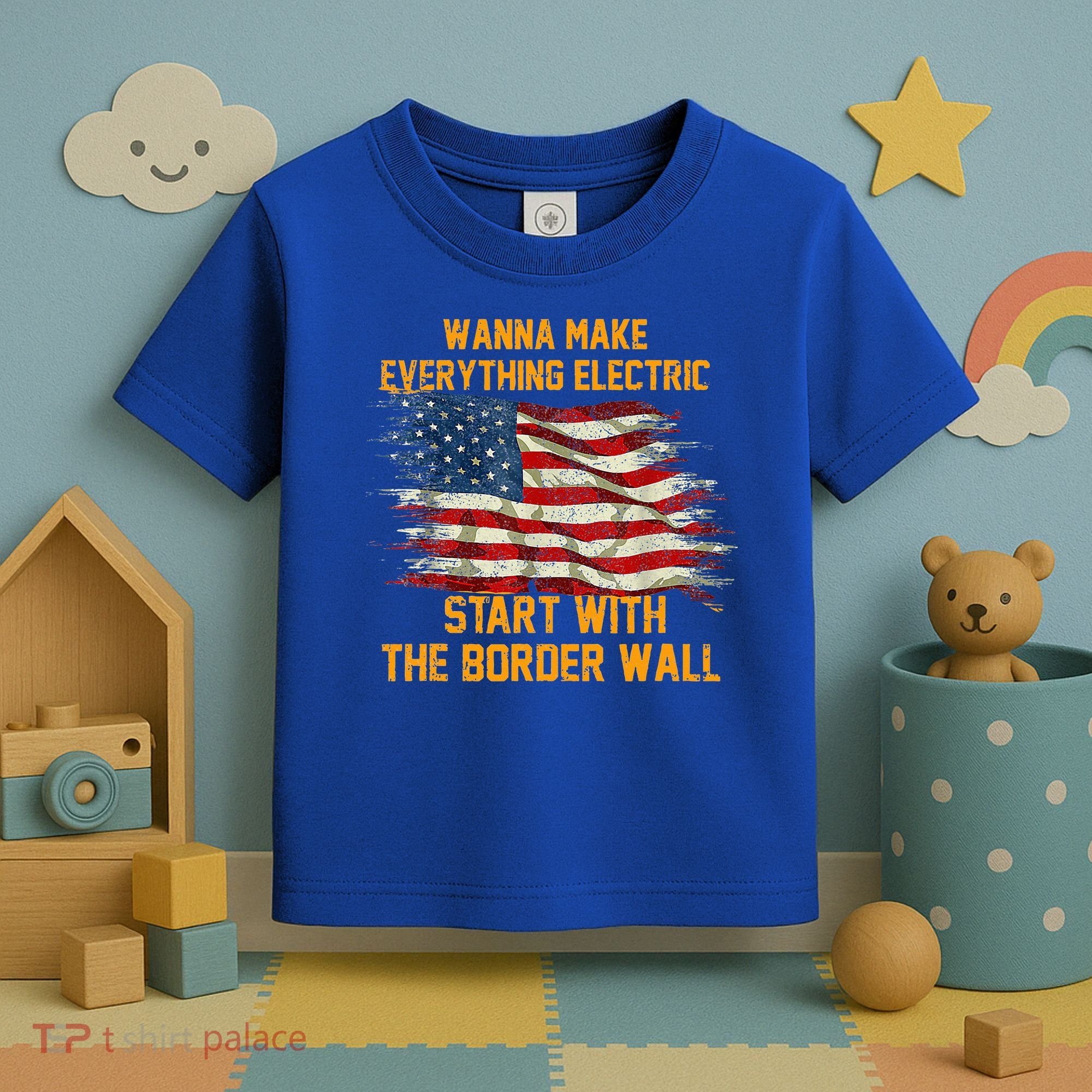 Wanna Make Everything Electric Start With The Border Wall  Toddler T-Shirt