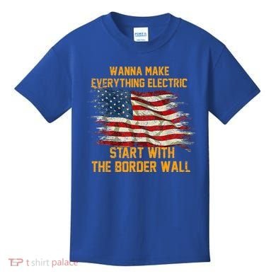 Wanna Make Everything Electric Start With The Border Wall  Kids T-Shirt