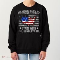 Wanna Make Everything Electric Start With The Border Wall Women's Sweatshirt thumb 0