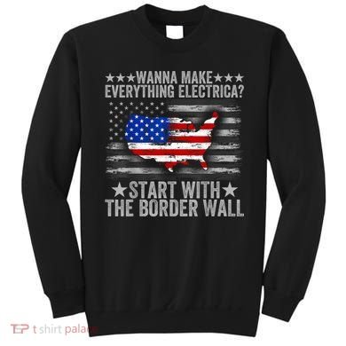Wanna Make Everything Electric Start With The Border Wall Sweatshirt