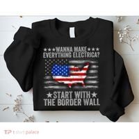 Wanna Make Everything Electric Start With The Border Wall Sweatshirt thumb 2
