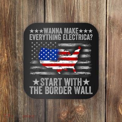Wanna Make Everything Electric Start With The Border Wall Coaster