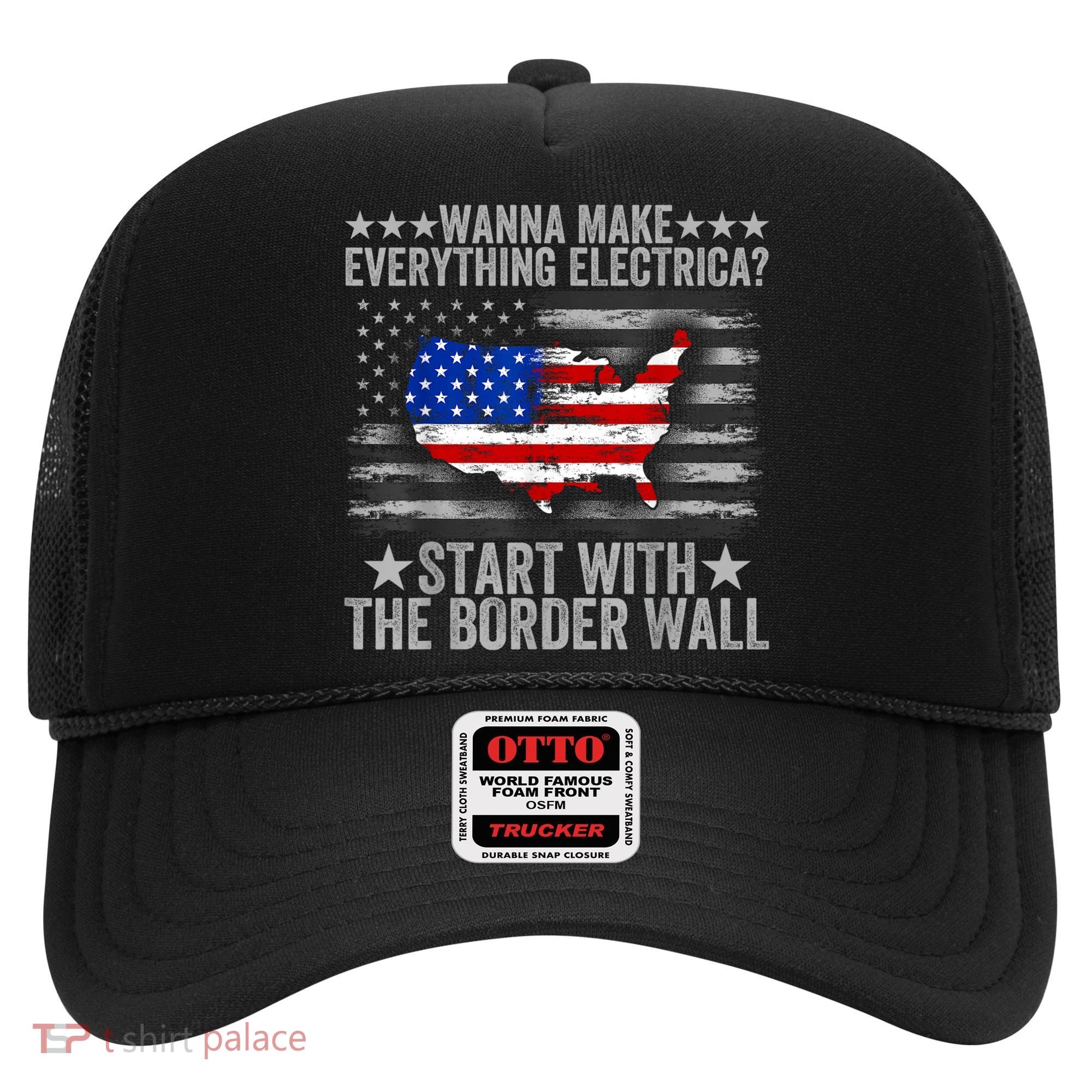 Wanna Make Everything Electric Start With The Border Wall Hat