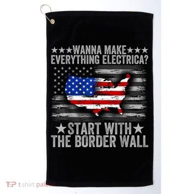 Wanna Make Everything Electric Start With The Border Wall Golf Towel