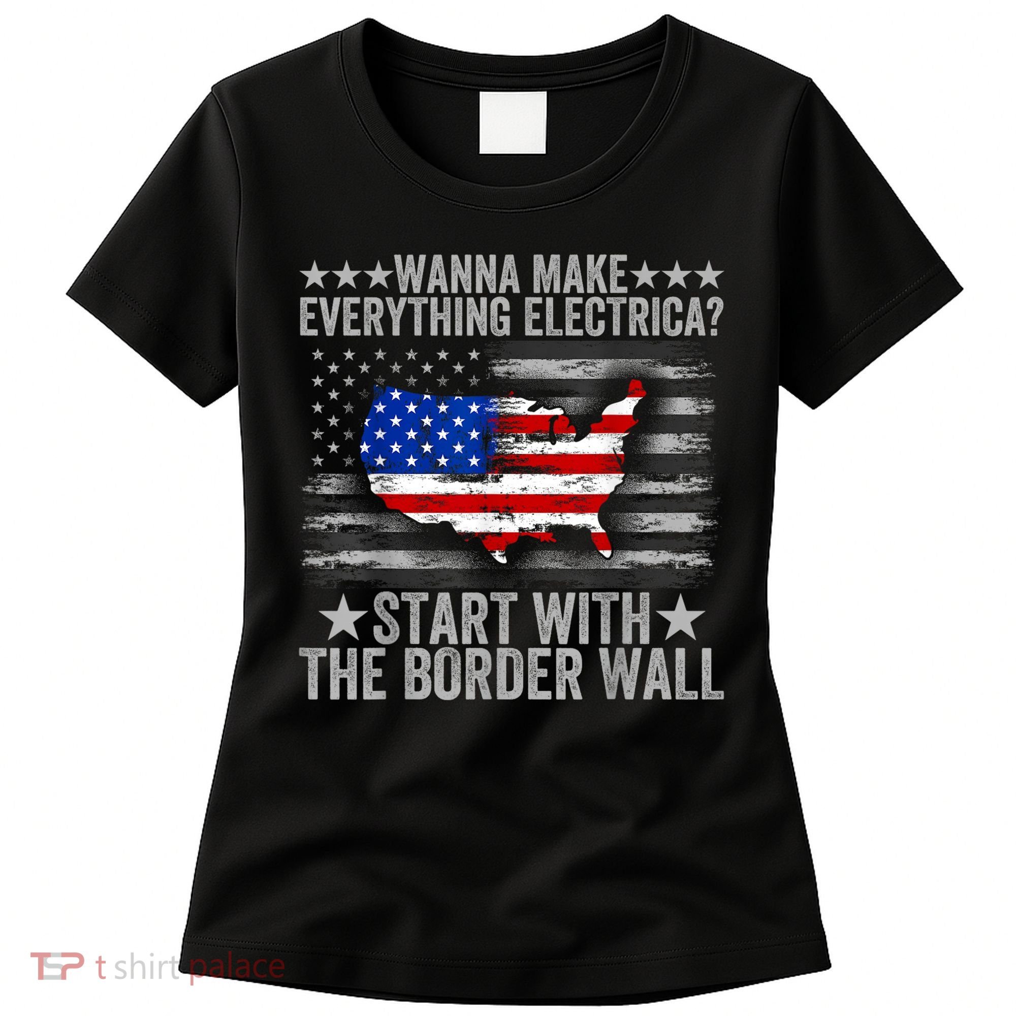 Wanna Make Everything Electric Start With The Border Wall Women's T-Shirt