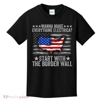 Wanna Make Everything Electric Start With The Border Wall Kids T-Shirt