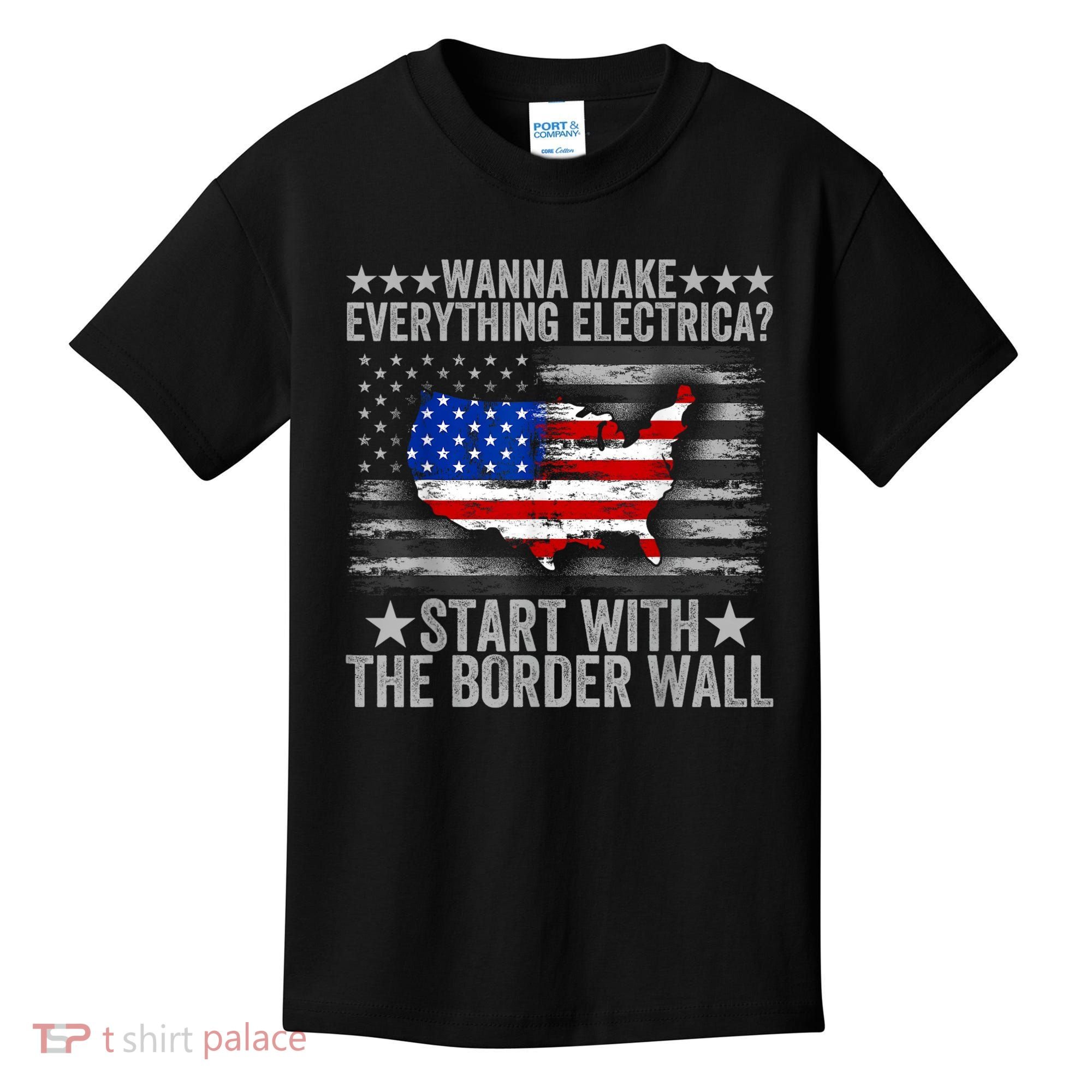 Wanna Make Everything Electric Start With The Border Wall Kids T-Shirt