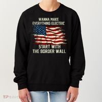 Wanna Make Everything Electric Start With The Border Wall Women's Sweatshirt thumb 0