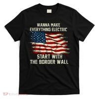 Wanna Make Everything Electric Start With The Border Wall T-Shirt thumb 0