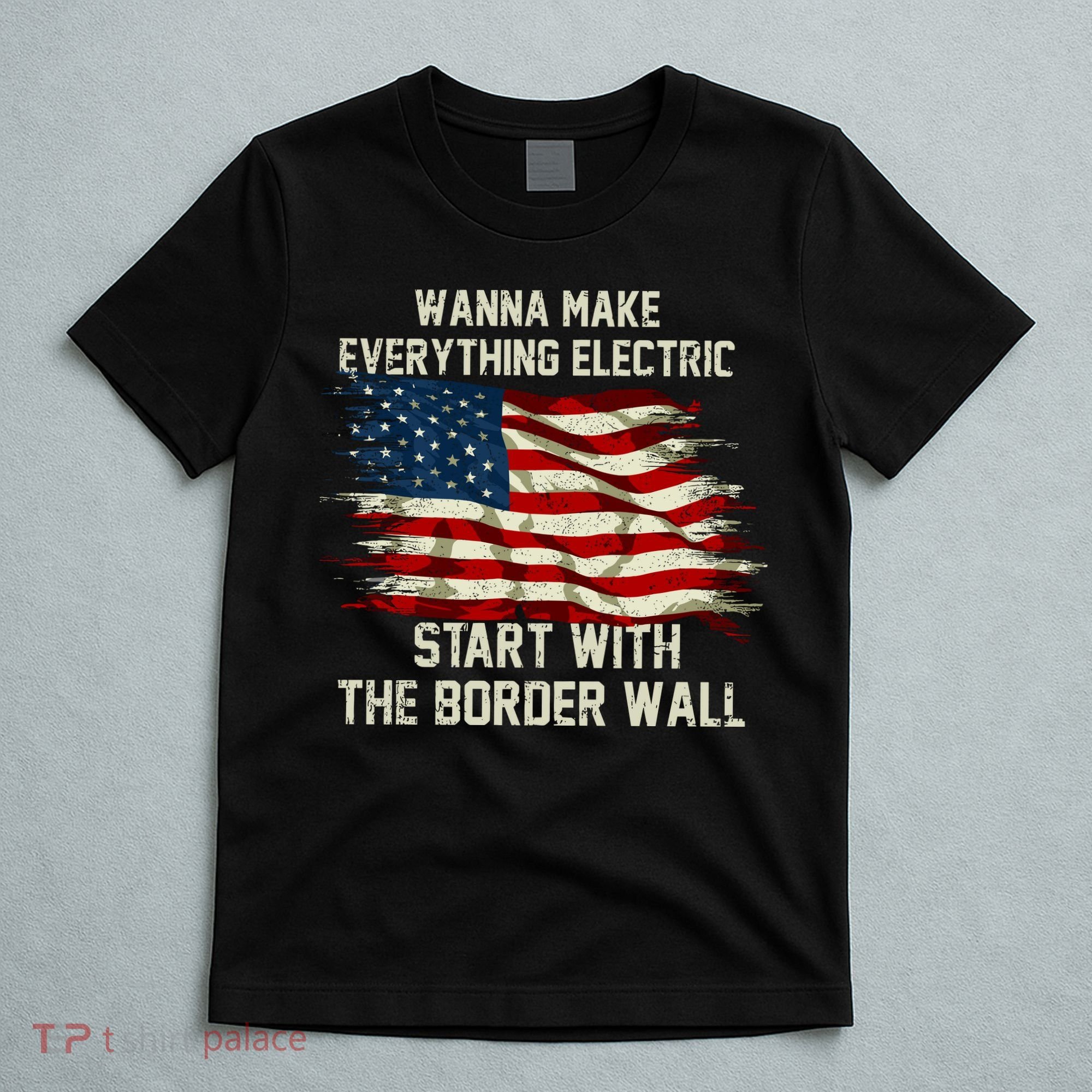 Wanna Make Everything Electric Start With The Border Wall T-Shirt