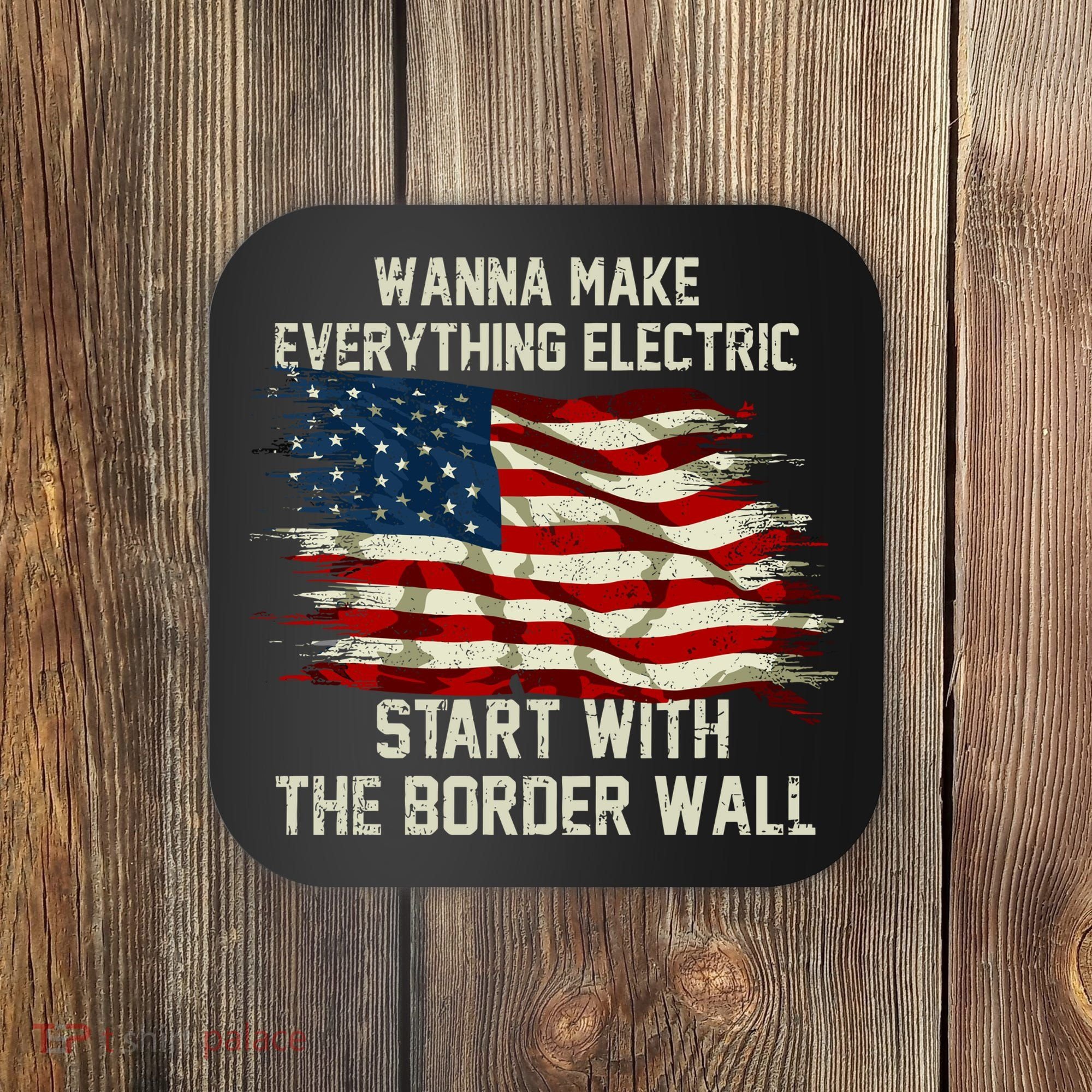 Wanna Make Everything Electric Start With The Border Wall Coaster