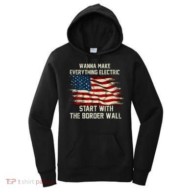 Wanna Make Everything Electric Start With The Border Wall Women's Hoodie