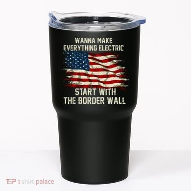 Wanna Make Everything Electric Start With The Border Wall Tumbler