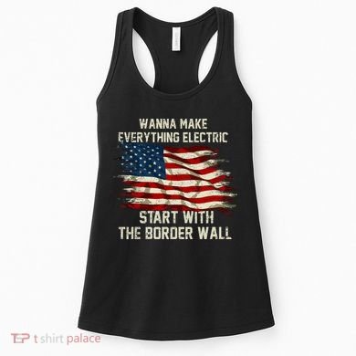 Wanna Make Everything Electric Start With The Border Wall Women's Tank Top