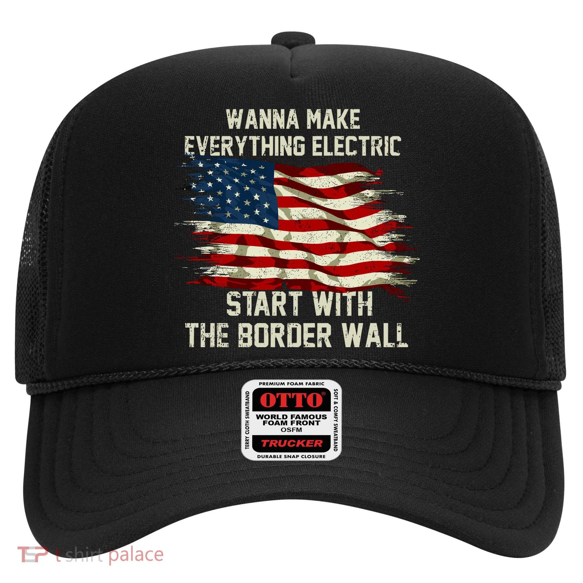 Wanna Make Everything Electric Start With The Border Wall Hat