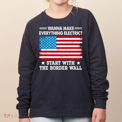Wanna Make Everything Electric Start With The Border Wall Women's Sweatshirt
