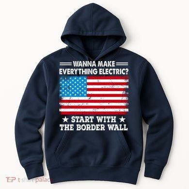 Wanna Make Everything Electric Start With The Border Wall Hoodie