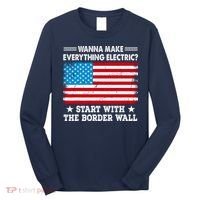 Wanna Make Everything Electric Start With The Border Wall Long Sleeve Shirt thumb 0