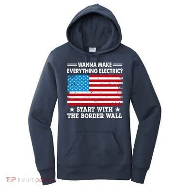 Wanna Make Everything Electric Start With The Border Wall Women's Hoodie