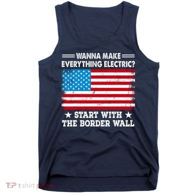 Wanna Make Everything Electric Start With The Border Wall Tank Top