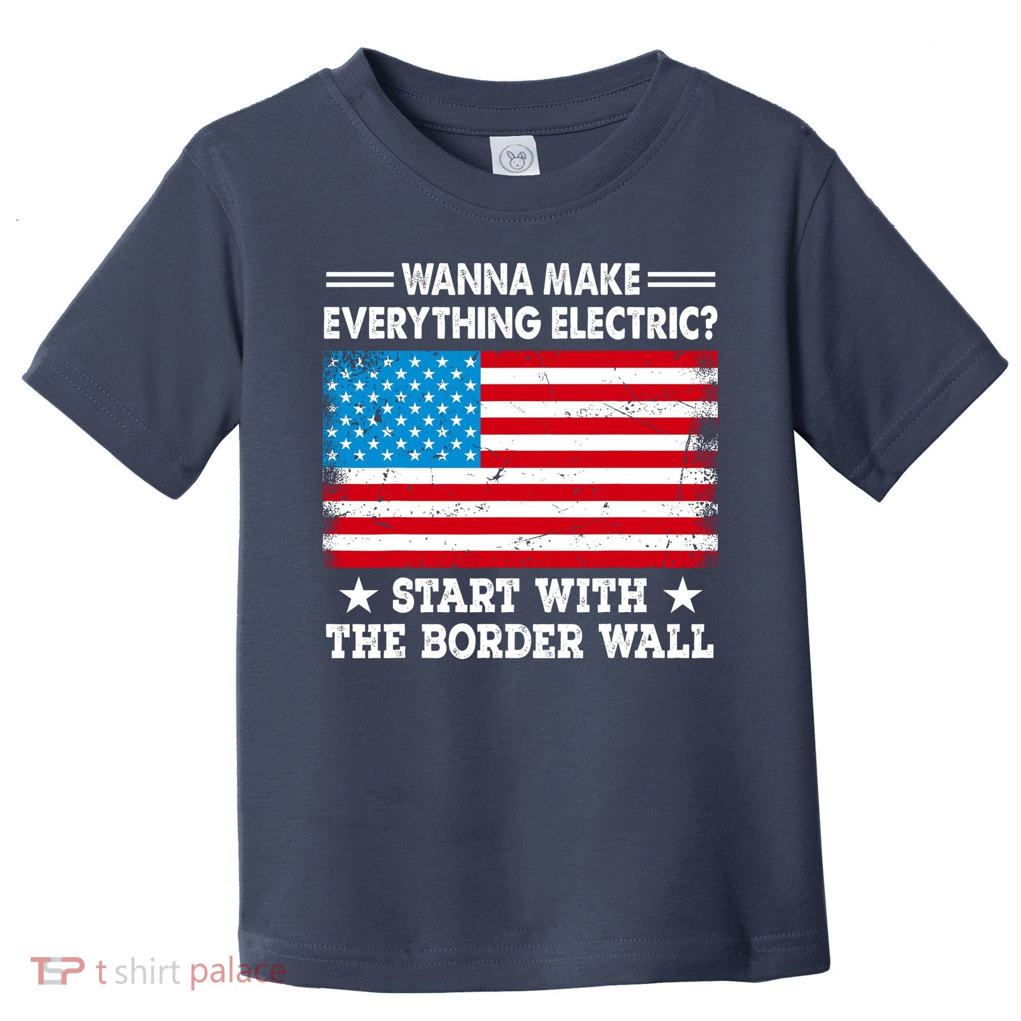 Wanna Make Everything Electric Start With The Border Wall Toddler T-Shirt